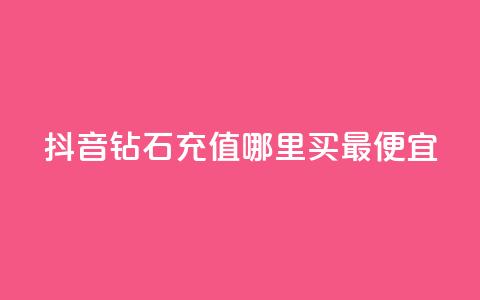 抖音钻石充值哪里买最便宜 - 抖音钻石充值最划算的购买渠道推荐!  第1张 抖音钻石充值哪里买最便宜 - 抖音钻石充值最划算的购买渠道推荐!  第1张