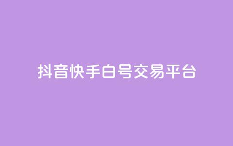 抖音快手白号交易平台 - 抖音快手白号交易市场新趋势分析与发展前景~  第1张 抖音快手白号交易平台 - 抖音快手白号交易市场新趋势分析与发展前景~  第1张