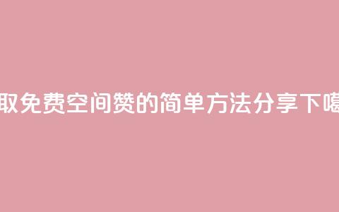 获取免费QQ空间赞的简单方法分享  第1张 获取免费QQ空间赞的简单方法分享  第1张