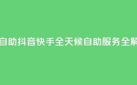 抖音快手24h自助 - 抖音快手全天候自助服务全解析~  第1张 抖音快手24h自助 - 抖音快手全天候自助服务全解析~  第1张