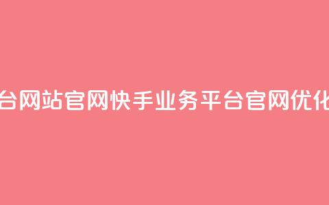 快手业务平台网站官网 - 快手业务平台官网优化指南~  第1张 快手业务平台网站官网 - 快手业务平台官网优化指南~  第1张