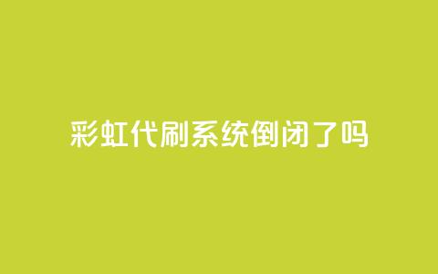 彩虹代刷系统倒闭了吗 - 彩虹代刷系统是否已经倒闭?~  第1张 彩虹代刷系统倒闭了吗 - 彩虹代刷系统是否已经倒闭?~  第1张