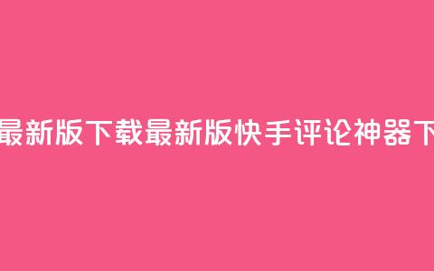 快手评论神器最新版下载(最新版快手评论神器下载详解)  第1张 快手评论神器最新版下载(最新版快手评论神器下载详解)  第1张