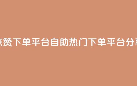 点赞下单平台自助——热门下单平台分享  第1张 点赞下单平台自助——热门下单平台分享  第1张