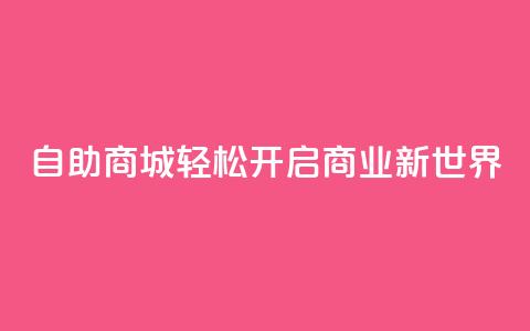自助商城——轻松开启商业新世界  第1张 自助商城——轻松开启商业新世界  第1张
