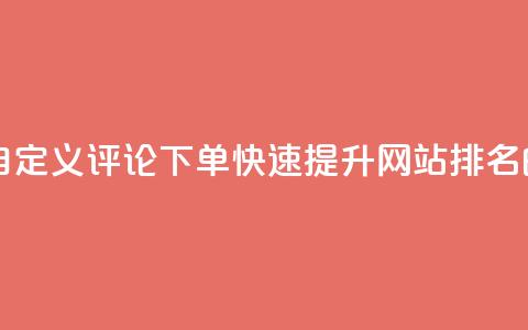 dy自定义评论下单 - dy自定义评论下单:快速提升网站排名的最佳选择!  第1张 dy自定义评论下单 - dy自定义评论下单:快速提升网站排名的最佳选择!  第1张