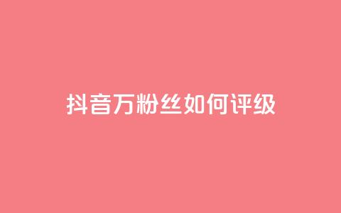 抖音50万粉丝如何评级  第1张 抖音50万粉丝如何评级  第1张