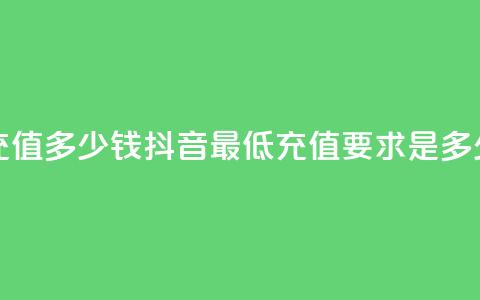 抖音最低充值多少钱(抖音最低充值要求是多少钱)  第1张 抖音最低充值多少钱(抖音最低充值要求是多少钱)  第1张