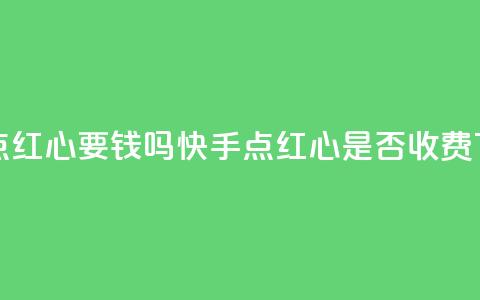 快手点红心要钱吗(快手点红心是否收费)  第1张 快手点红心要钱吗(快手点红心是否收费)  第1张