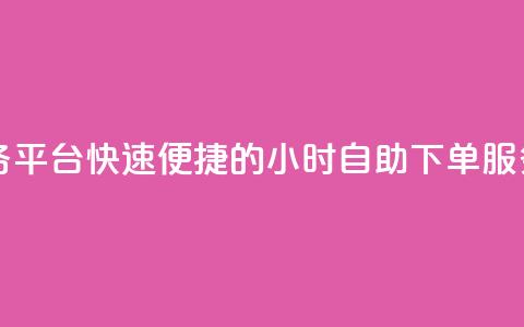 24自助下单服务平台 - 快速便捷的24小时自助下单服务平台!  第1张 24自助下单服务平台 - 快速便捷的24小时自助下单服务平台!  第1张