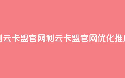 利云卡盟官网(利云卡盟官网优化推广)  第1张 利云卡盟官网(利云卡盟官网优化推广)  第1张