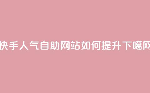 快手人气自助网站如何提升?  第1张 快手人气自助网站如何提升?  第1张