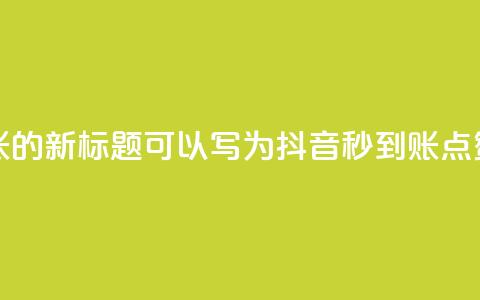 抖音点赞秒到账的新标题可以写为抖音秒到账点赞速速来  第1张 抖音点赞秒到账的新标题可以写为抖音秒到账点赞速速来  第1张