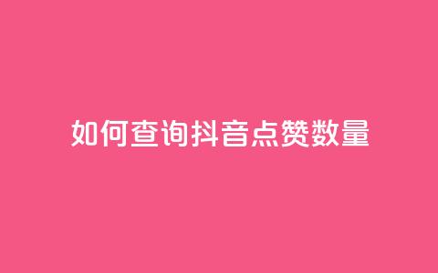 如何查询抖音点赞数量  第1张 如何查询抖音点赞数量  第1张