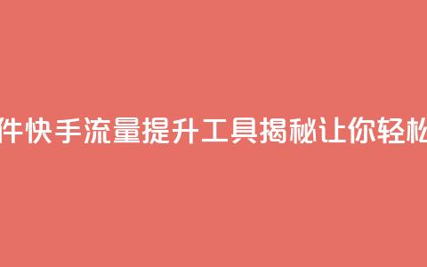 快手流量推广软件 - 快手流量提升工具揭秘 让你轻松吸引粉丝！  第1张