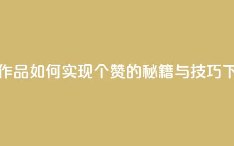 快手作品如何实现1000个赞的秘籍与技巧  第1张 快手作品如何实现1000个赞的秘籍与技巧  第1张
