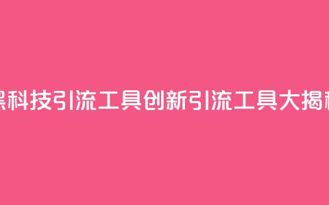 黑科技引流工具(创新引流工具大揭秘)  第1张 黑科技引流工具(创新引流工具大揭秘)  第1张