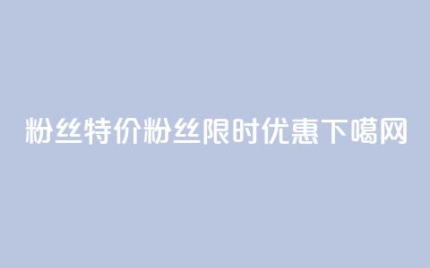 dy粉丝特价(dy粉丝限时优惠)  第1张 dy粉丝特价(dy粉丝限时优惠)  第1张