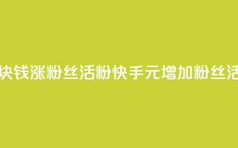 快手1块钱涨10000粉丝活粉(快手1元增加10000粉丝活跃度)  第1张 快手1块钱涨10000粉丝活粉(快手1元增加10000粉丝活跃度)  第1张