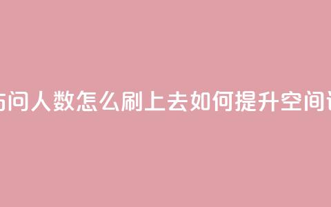 qq空间访问人数怎么刷上去(如何提升QQ空间访问量)  第1张 qq空间访问人数怎么刷上去(如何提升QQ空间访问量)  第1张
