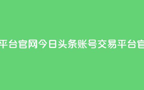 今日头条账号交易平台官网(今日头条账号交易平台官网 - 最新动态)  第1张 今日头条账号交易平台官网(今日头条账号交易平台官网 - 最新动态)  第1张