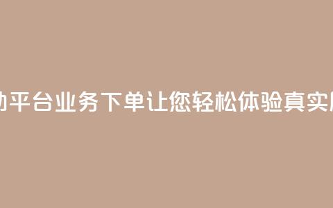 dy自助平台业务下单让您轻松体验真实服务  第1张 dy自助平台业务下单让您轻松体验真实服务  第1张
