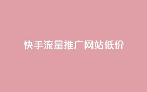 快手流量推广网站低价 - 快手低价流量推广方案详解!  第1张 快手流量推广网站低价 - 快手低价流量推广方案详解!  第1张