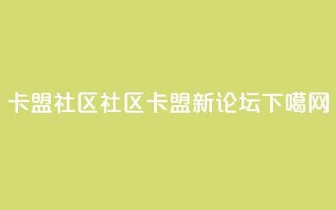 卡盟社区(社区卡盟新论坛)  第1张 卡盟社区(社区卡盟新论坛)  第1张