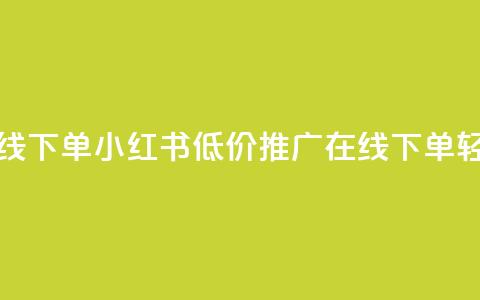 小红书低价播放量在线下单 - 小红书低价推广:在线下单轻松提升播放量!  第1张 小红书低价播放量在线下单 - 小红书低价推广:在线下单轻松提升播放量!  第1张