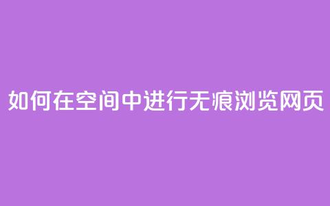如何在QQ空间中进行无痕浏览网页?  第1张 如何在QQ空间中进行无痕浏览网页?  第1张