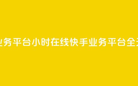 快手业务平台24小时在线(快手业务平台全天在线)  第1张 快手业务平台24小时在线(快手业务平台全天在线)  第1张