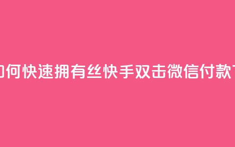 快手如何快速拥有1w丝 - 快手双击微信付款  第1张 快手如何快速拥有1w丝 - 快手双击微信付款  第1张