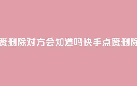 快手点赞删除对方会知道吗(快手点赞删除隐形吗)  第1张 快手点赞删除对方会知道吗(快手点赞删除隐形吗)  第1张