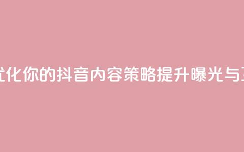 抖音平台自助 - 优化你的抖音内容策略，提升曝光与互动技巧。  第1张