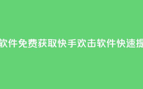 快手免费刷欢击软件 - 免费获取快手欢击软件，快速提升影响力！  第1张