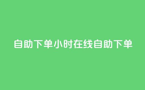 24自助下单(24小时在线自助下单)  第1张 24自助下单(24小时在线自助下单)  第1张