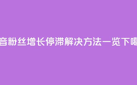 抖音粉丝增长停滞?解决方法一览 第1张 抖音粉丝增长停滞?解决方法一览 第1张