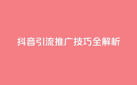 抖音引流推广技巧全解析  第1张 抖音引流推广技巧全解析  第1张