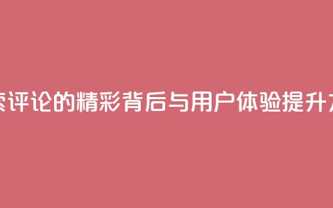 探索Dy评论的精彩背后与用户体验提升方法  第1张 探索Dy评论的精彩背后与用户体验提升方法  第1张