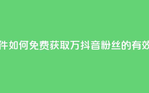 抖音免费涨1w粉软件 - 如何免费获取1万抖音粉丝的有效工具推荐~  第1张 抖音免费涨1w粉软件 - 如何免费获取1万抖音粉丝的有效工具推荐~  第1张