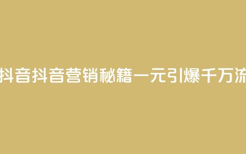 一元一千抖音 - 抖音营销秘籍:一元引爆千万流量~  第1张 一元一千抖音 - 抖音营销秘籍:一元引爆千万流量~  第1张