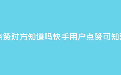 快手点赞对方知道吗(快手用户点赞可知对方吗)  第1张 快手点赞对方知道吗(快手用户点赞可知对方吗)  第1张