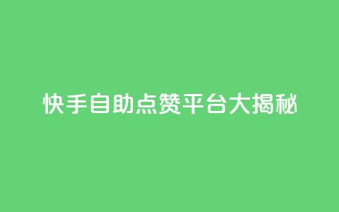 快手自助点赞平台大揭秘  第1张 快手自助点赞平台大揭秘  第1张