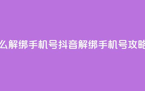 抖音怎么解绑手机号(抖音解绑手机号攻略)  第1张 抖音怎么解绑手机号(抖音解绑手机号攻略)  第1张