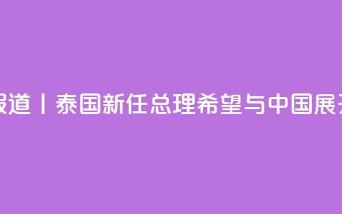 总台现场报道丨泰国新任总理:希望与中国展开更多合作  第1张 总台现场报道丨泰国新任总理:希望与中国展开更多合作  第1张