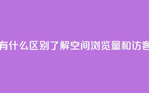 空间浏览量和访客有什么区别 - 了解空间浏览量和访客的不同之处~  第1张 空间浏览量和访客有什么区别 - 了解空间浏览量和访客的不同之处~  第1张