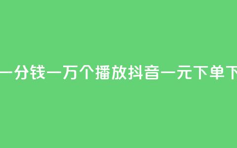 快手一分钱一万个播放 - 抖音一元下单  第1张 快手一分钱一万个播放 - 抖音一元下单  第1张
