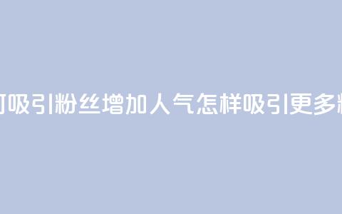 如何吸引粉丝增加人气(怎样吸引更多粉丝?)  第1张 如何吸引粉丝增加人气(怎样吸引更多粉丝?)  第1张