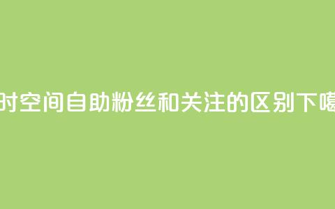 24小时qq空间自助 - 粉丝和关注的区别  第1张 24小时qq空间自助 - 粉丝和关注的区别  第1张