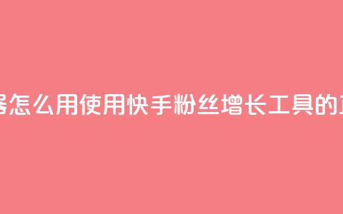 快手粉丝增加器怎么用 - 使用快手粉丝增长工具的正确方法!  第1张 快手粉丝增加器怎么用 - 使用快手粉丝增长工具的正确方法!  第1张